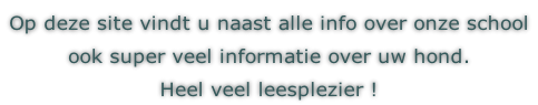Op deze site vindt u naast alle info over onze school  ook super veel informatie over uw hond. Heel veel leesplezier !